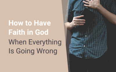 How to Have Faith in God When Everything Is Going Wrong