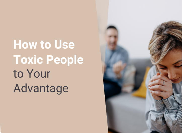 How to Use Toxic People to Your Advantage