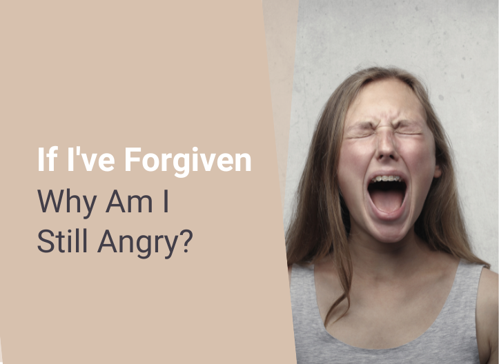 If I’ve Forgiven, Why Am I Still Angry?