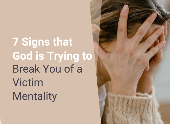 7 Signs that God is Trying to Break You of a Victim Mentality