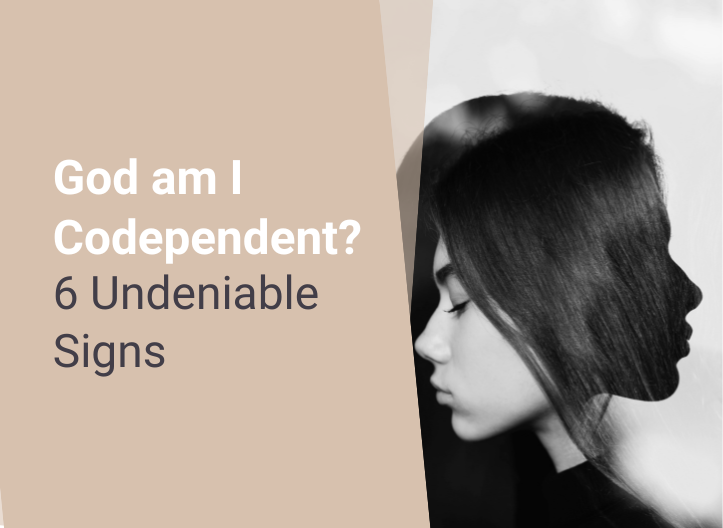 God am I Codependent? 6 Undeniable Signs