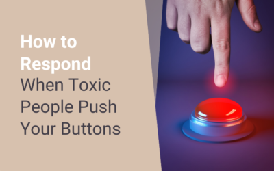 How to Respond When Toxic People Push Your Buttons
