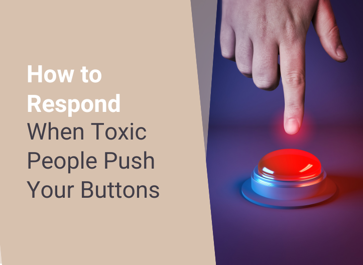 How to Respond When Toxic People Push Your Buttons