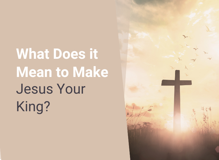 What Does it Mean to Make Jesus Your King?