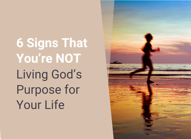6 Signs That You’re NOT Living God’s Purpose for Your Life