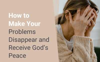 How to Make Your Problems Disappear and Receive God’s Peace