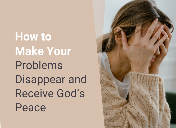 How to Make Your Problems Disappear and Receive God’s Peace