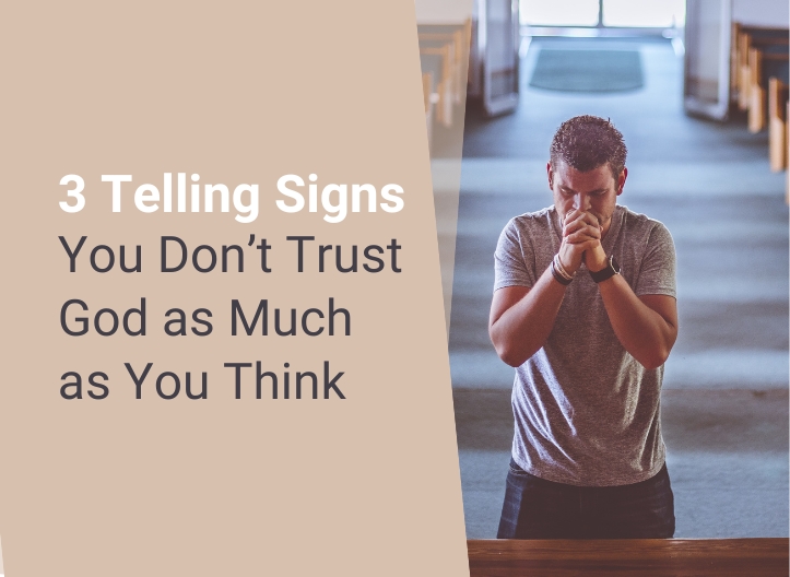 3 Telling Signs You Don’t Trust God as Much as You Think
