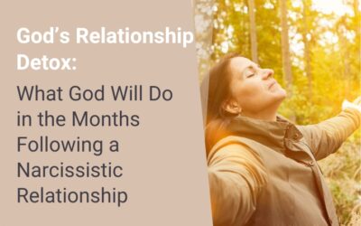 God’s Relationship Detox: What God Will Do in the Months Following a Narcissistic Relationship