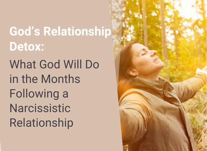 God’s Relationship Detox: What God Will Do in the Months Following a Narcissistic Relationship