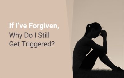 If I’ve Forgiven, Why Do I Still Get Triggered?