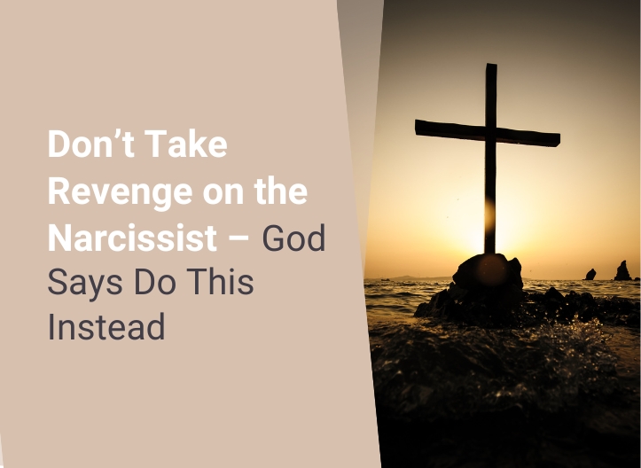 Don’t Take Revenge on the Narcissist – God Says Do This Instead