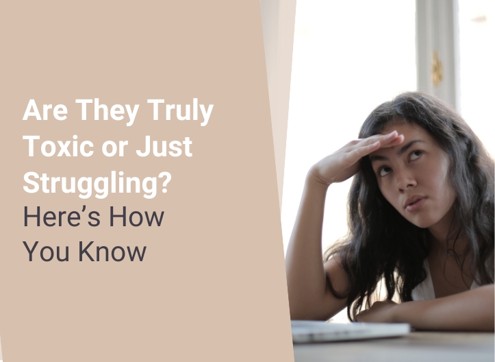 Are They Truly Toxic or Just Struggling? Here’s How You Know