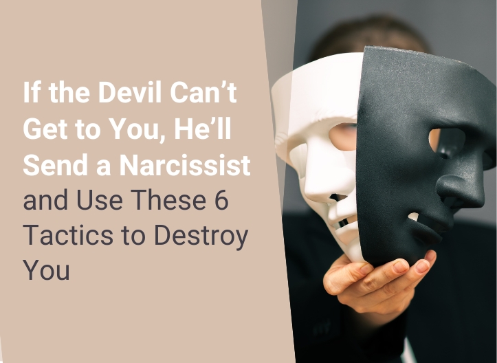 If the Devil Can’t Get to You, He’ll Send a Narcissist and Use These 6 Tactics to Destroy You