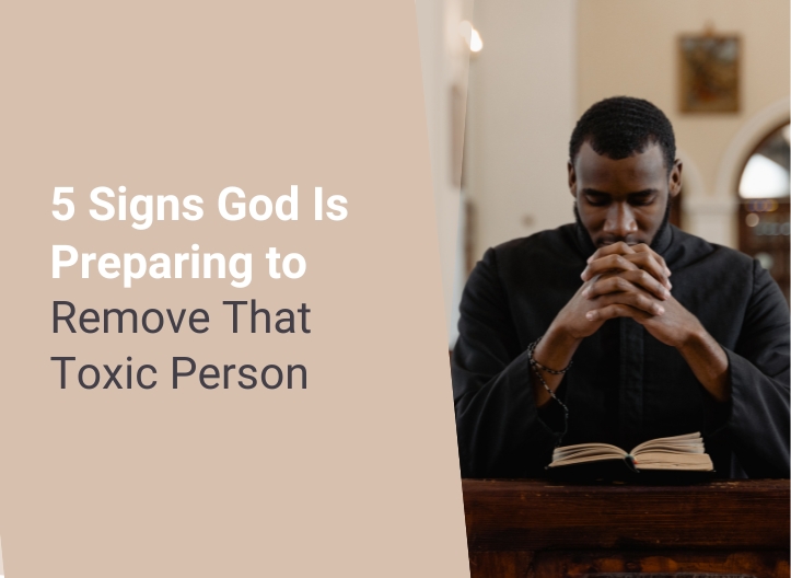 5 Signs God Is Preparing to Remove That Toxic Person