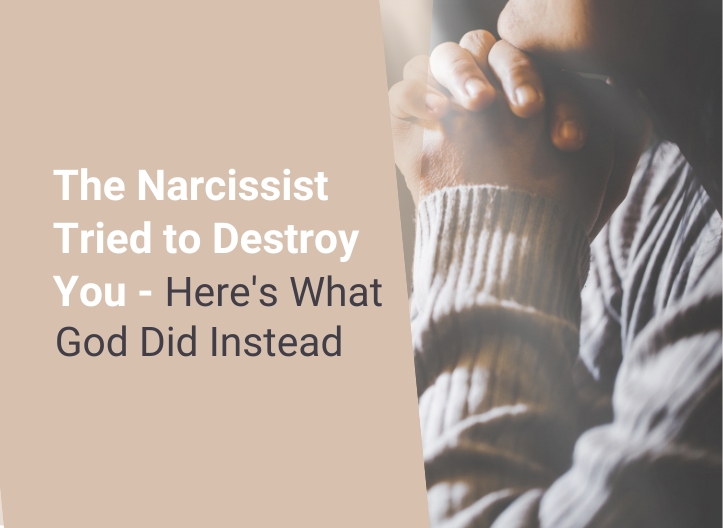 The Narcissist Tried to Destroy You – Here’s What God Did Instead