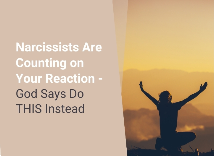 Narcissists Are Counting on Your Reaction – God Says Do THIS Instead