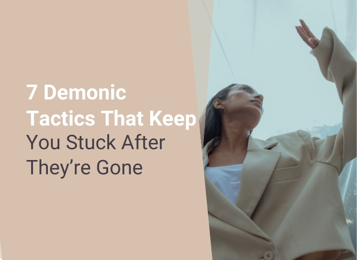7 Demonic Tactics That Keep You Stuck After They’re Gone