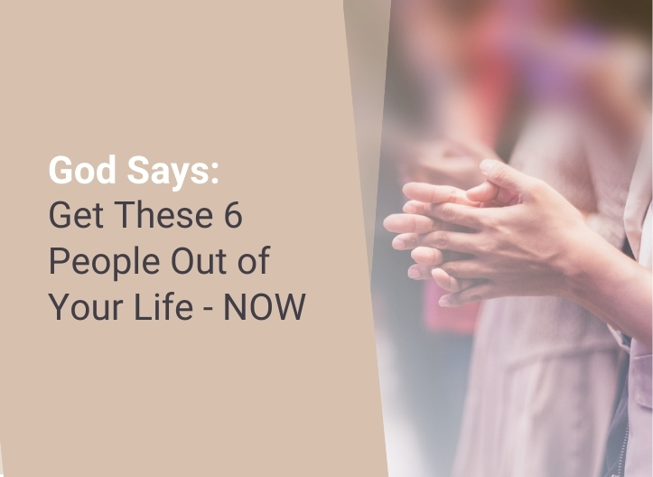 God Says: Get These 6 People Out of Your Life – NOW