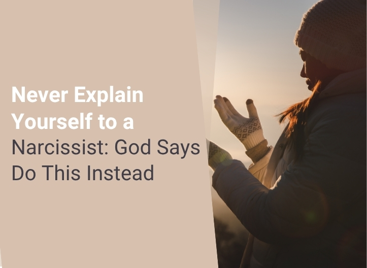 Never Explain Yourself to a Narcissist: God Says Do This Instead