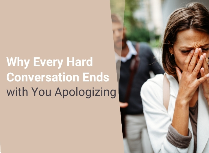 Why Every Hard Conversation Ends With You Apologizing