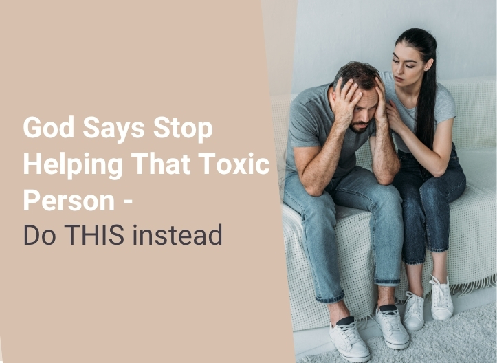 God Says Stop Helping That Toxic Person – Do THIS instead