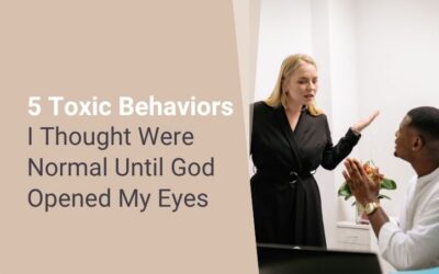 5 Toxic Behaviors I Thought Were Normal Until God Opened My Eyes